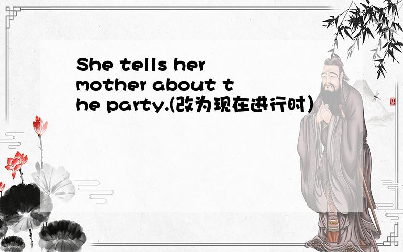 She tells her mother about the party.(改为现在进行时）