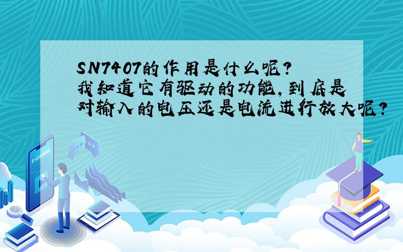 SN7407的作用是什么呢?我知道它有驱动的功能,到底是对输入的电压还是电流进行放大呢?