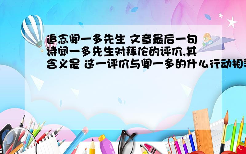 追念闻一多先生 文章最后一句诗闻一多先生对拜伦的评价,其含义是 这一评价与闻一多的什么行动相契合?