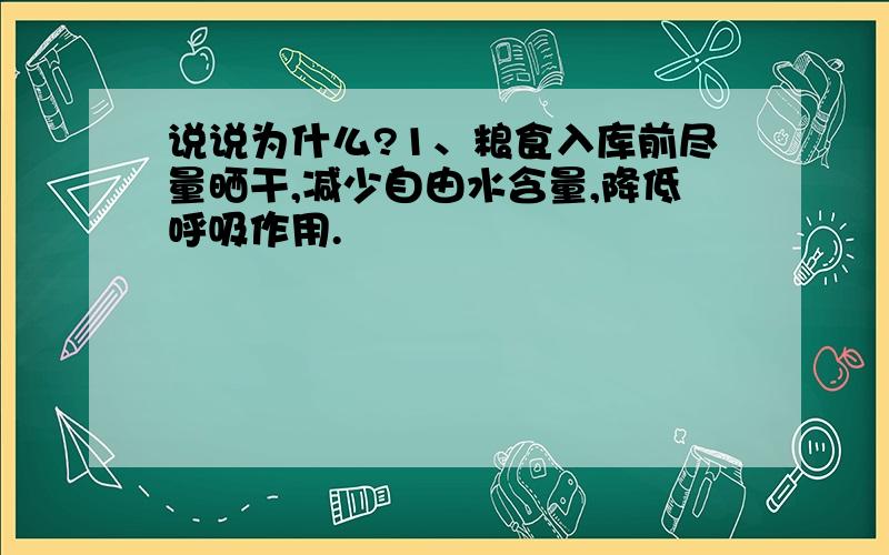说说为什么?1、粮食入库前尽量晒干,减少自由水含量,降低呼吸作用.