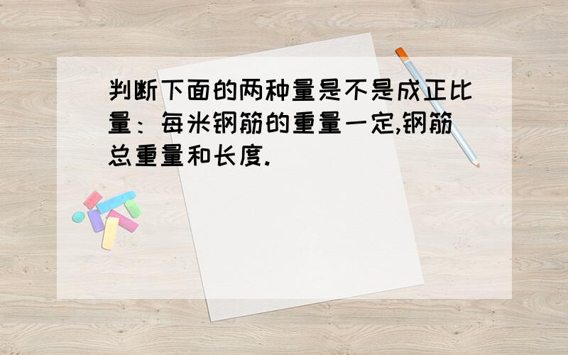 判断下面的两种量是不是成正比量：每米钢筋的重量一定,钢筋总重量和长度.