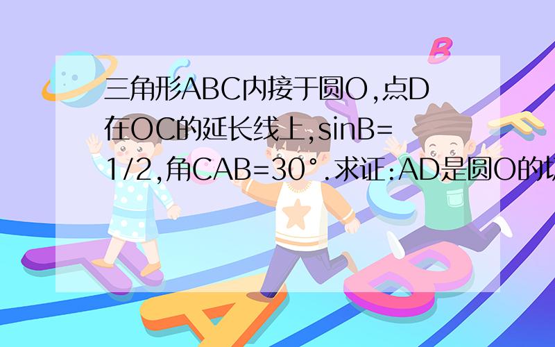 三角形ABC内接于圆O,点D在OC的延长线上,sinB=1/2,角CAB=30°.求证:AD是圆O的切线