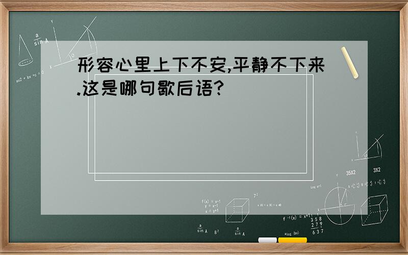 形容心里上下不安,平静不下来.这是哪句歇后语?