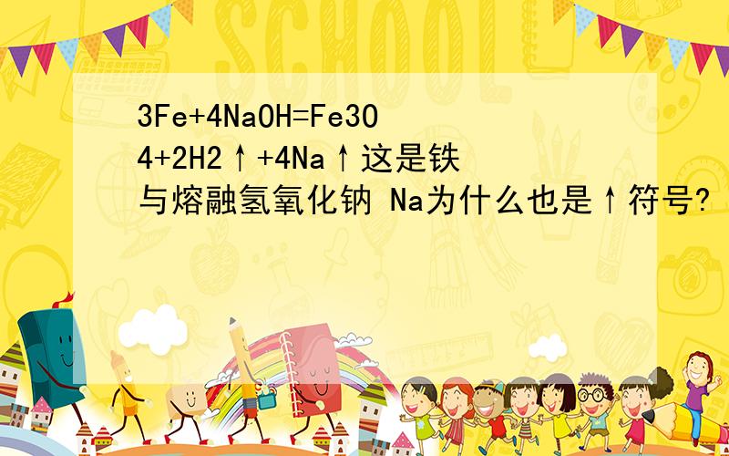 3Fe+4NaOH=Fe3O4+2H2↑+4Na↑这是铁与熔融氢氧化钠 Na为什么也是↑符号?