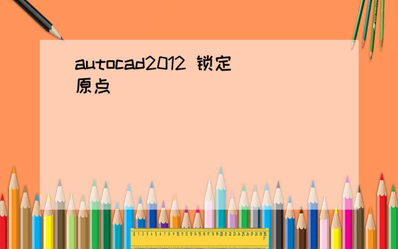 autocad2012 锁定原点