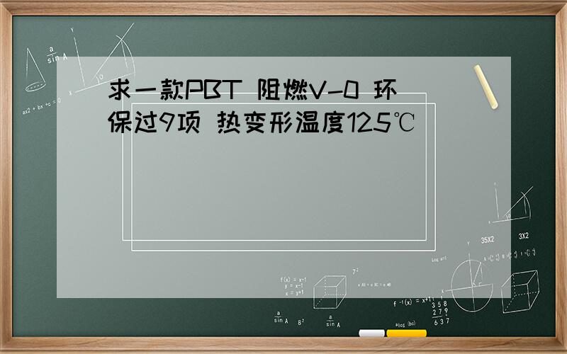 求一款PBT 阻燃V-0 环保过9项 热变形温度125℃