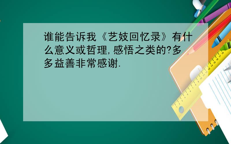 谁能告诉我《艺妓回忆录》有什么意义或哲理,感悟之类的?多多益善非常感谢.