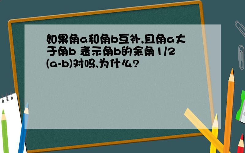 如果角a和角b互补,且角a大于角b 表示角b的余角1/2(a-b)对吗,为什么?