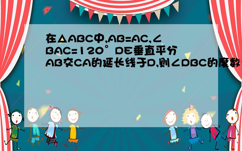 在△ABC中,AB=AC,∠BAC=120°DE垂直平分AB交CA的延长线于D,则∠DBC的度数为________.