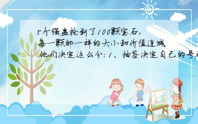 5个强盗抢到了100颗宝石,每一颗都一样的大小和价值连城.他们决定这么分：1、抽签决定自己的号码（1,2