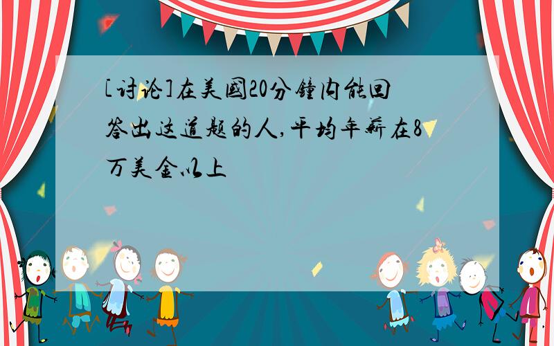 [讨论]在美国20分钟内能回答出这道题的人,平均年薪在8万美金以上