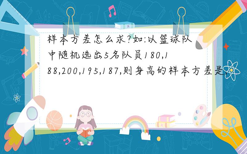 样本方差怎么求?如:以篮球队中随机选出5名队员180,188,200,195,187,则身高的样本方差是,