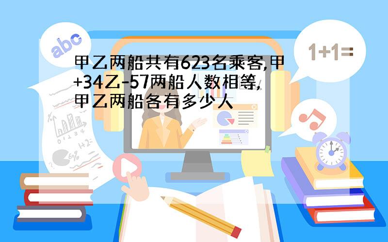 甲乙两船共有623名乘客,甲+34乙-57两船人数相等,甲乙两船各有多少人