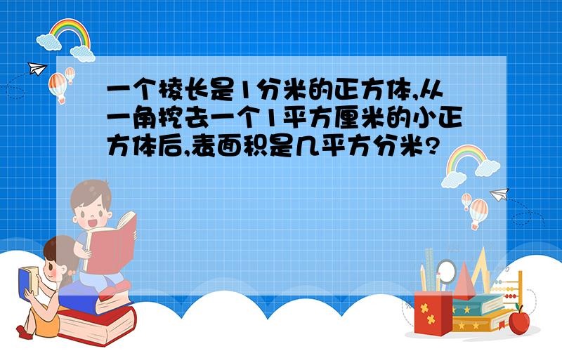 一个棱长是1分米的正方体,从一角挖去一个1平方厘米的小正方体后,表面积是几平方分米?