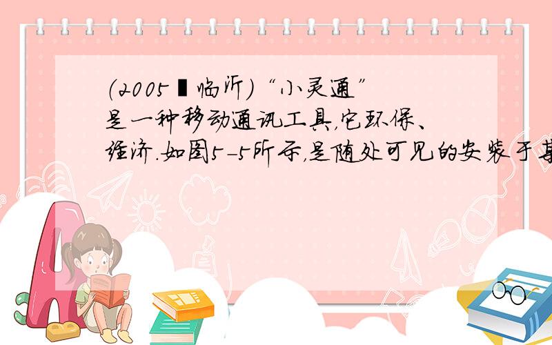 （2005•临沂）“小灵通”是一种移动通讯工具，它环保、经济．如图5-5所示，是随处可见的安装于某楼顶的“小灵通”发射接