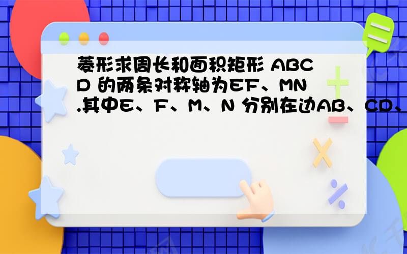 菱形求周长和面积矩形 ABCD 的两条对称轴为EF、MN.其中E、F、M、N 分别在边AB、CD、AD、BC上,连结ME