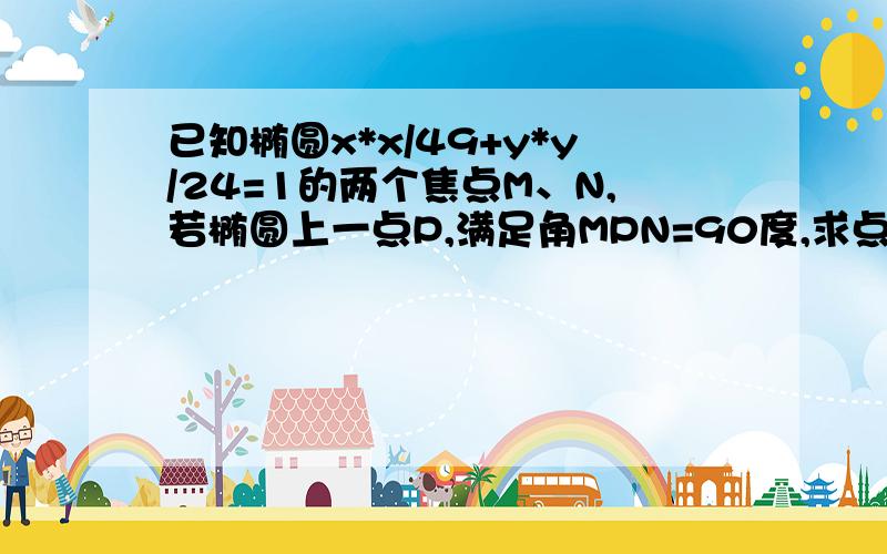 已知椭圆x*x/49+y*y/24=1的两个焦点M、N,若椭圆上一点P,满足角MPN=90度,求点P坐标