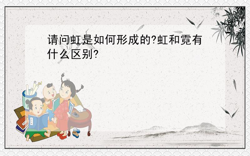 请问虹是如何形成的?虹和霓有什么区别?