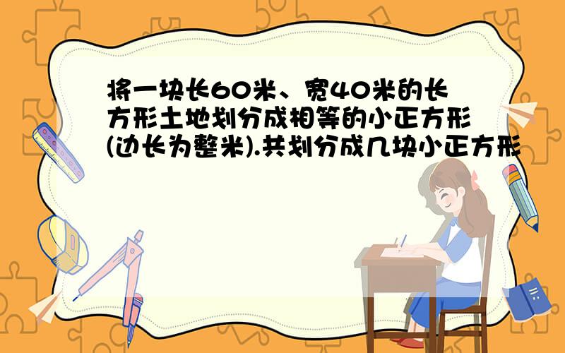 将一块长60米、宽40米的长方形土地划分成相等的小正方形(边长为整米).共划分成几块小正方形