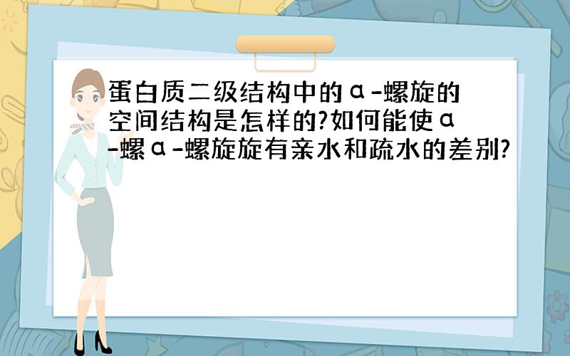 蛋白质二级结构中的α-螺旋的空间结构是怎样的?如何能使α-螺α-螺旋旋有亲水和疏水的差别?