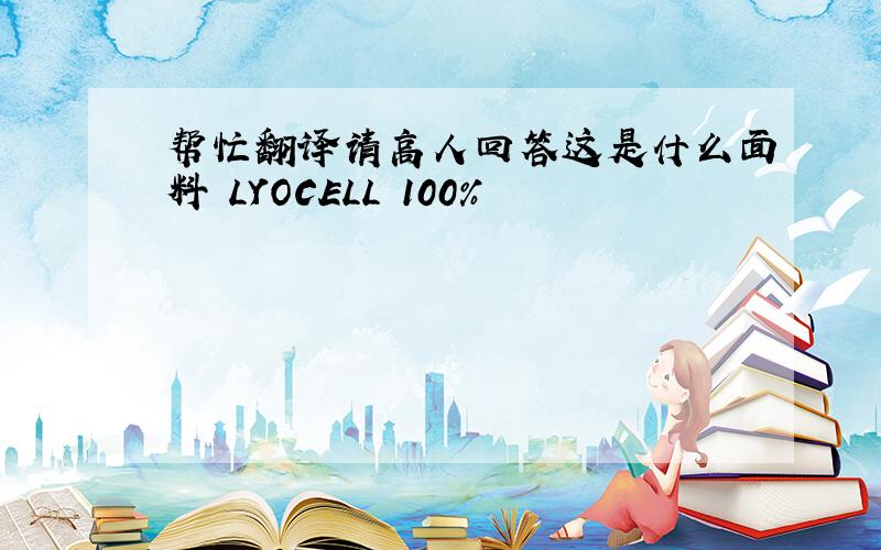 帮忙翻译请高人回答这是什么面料 LYOCELL 100%