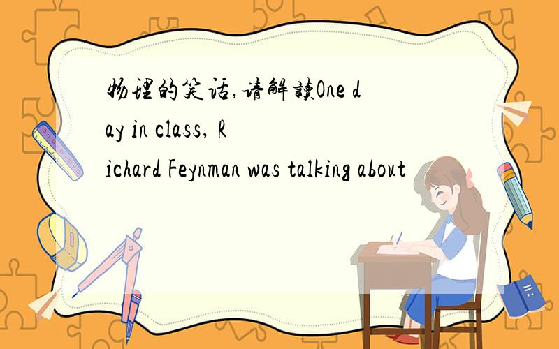 物理的笑话,请解读One day in class, Richard Feynman was talking about