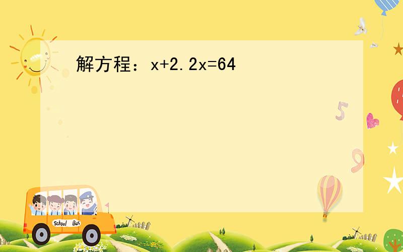 解方程：x+2.2x=64