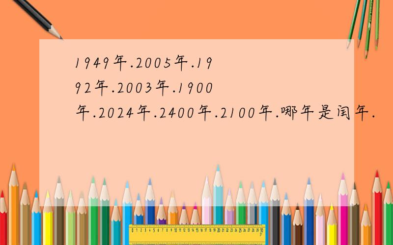 1949年.2005年.1992年.2003年.1900年.2024年.2400年.2100年.哪年是闰年.