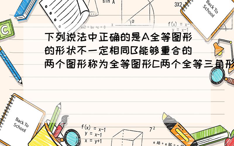 下列说法中正确的是A全等图形的形状不一定相同B能够重合的两个图形称为全等图形C两个全等三角形不一定能重合D面积相等的两个