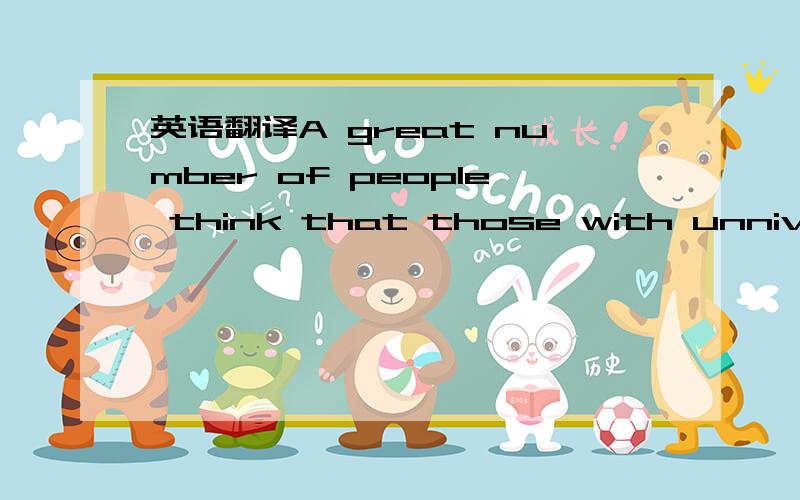 英语翻译A great number of people think that those with unniversi