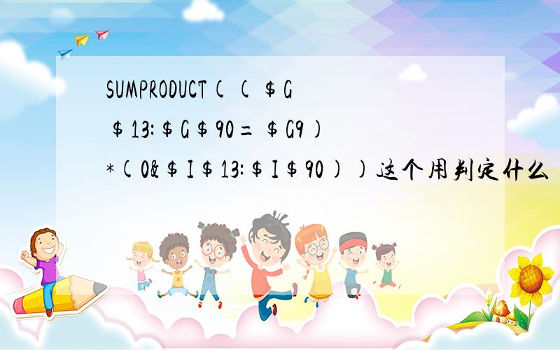 SUMPRODUCT(($G$13:$G$90=$G9)*(0&$I$13:$I$90))这个用判定什么