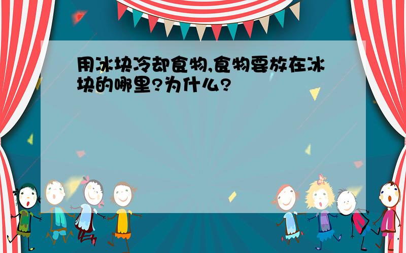 用冰块冷却食物,食物要放在冰块的哪里?为什么?