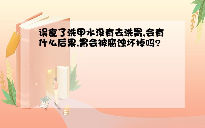 误食了洗甲水没有去洗胃,会有什么后果,胃会被腐蚀坏掉吗?