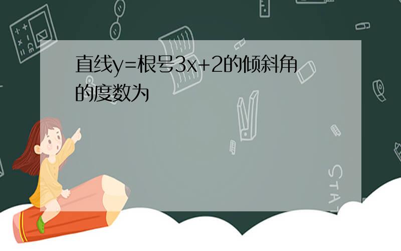 直线y=根号3x+2的倾斜角的度数为