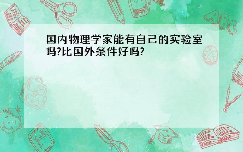 国内物理学家能有自己的实验室吗?比国外条件好吗?