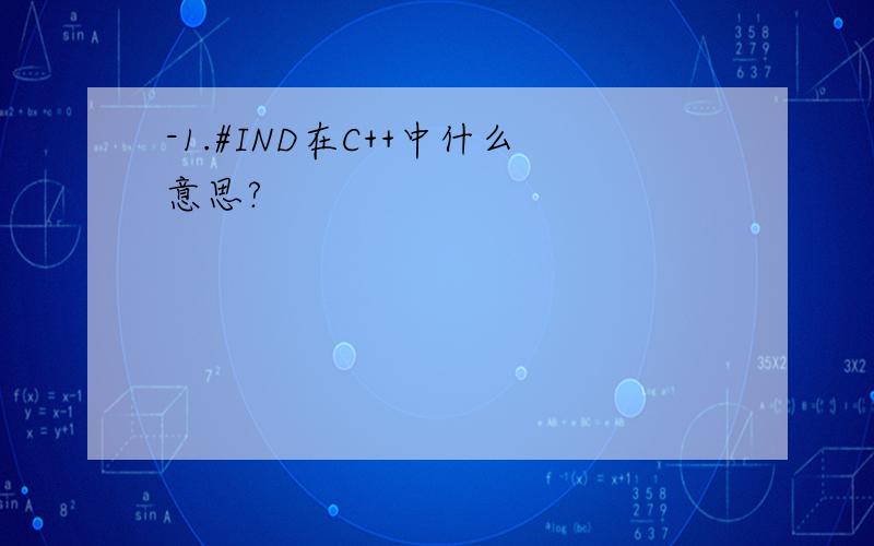 -1.#IND在C++中什么意思?