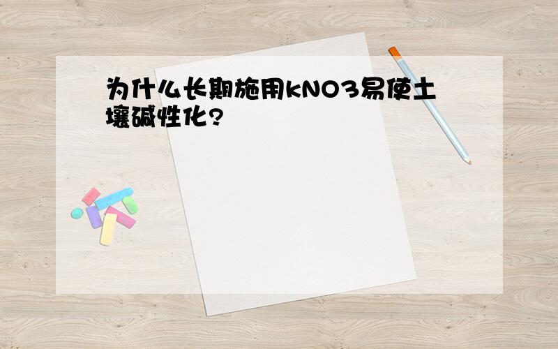 为什么长期施用kNO3易使土壤碱性化?