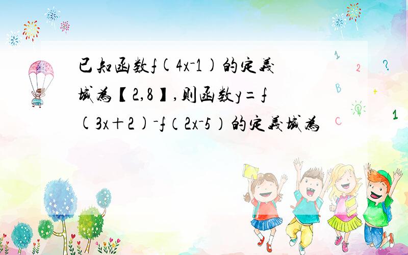 已知函数f(4x－1)的定义域为【2,8】,则函数y=f(3x＋2)－f（2x－5）的定义域为