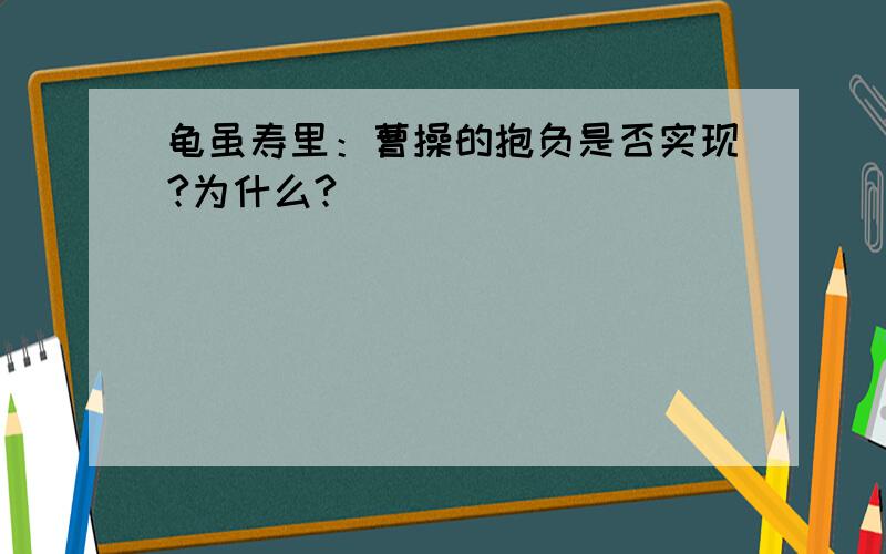 龟虽寿里：曹操的抱负是否实现?为什么?