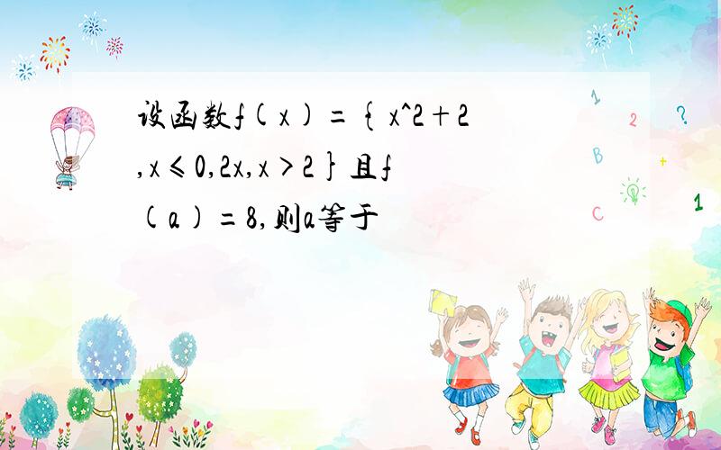 设函数f(x)={x^2+2,x≤0,2x,x>2}且f(a)=8,则a等于