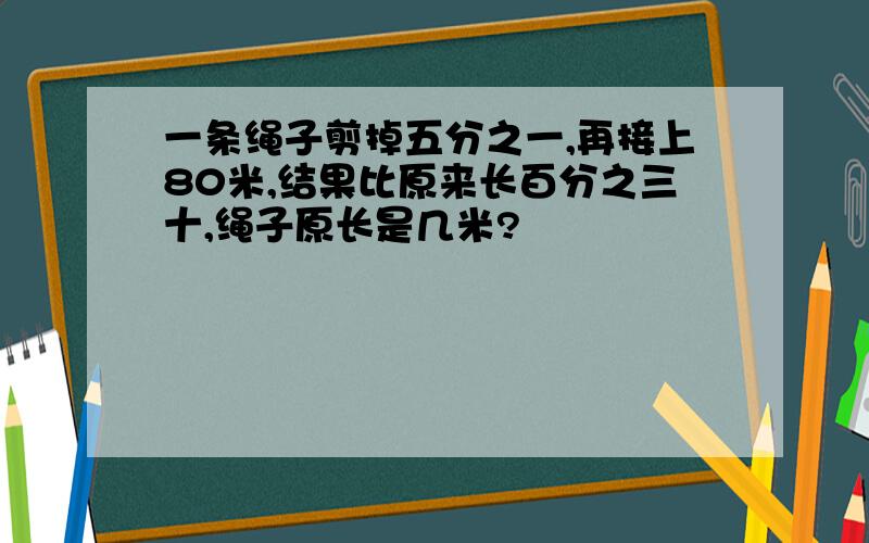 一条绳子剪掉五分之一,再接上80米,结果比原来长百分之三十,绳子原长是几米?