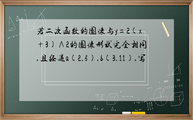 若二次函数的图像与y=2(x+3)∧2的图像形状完全相同,且经过a(2.5),b(3.11),写