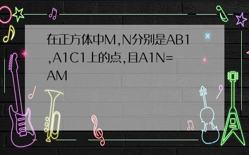 在正方体中M,N分别是AB1,A1C1上的点,且A1N=AM