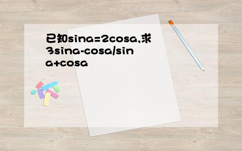 已知sina=2cosa,求3sina-cosa/sina+cosa