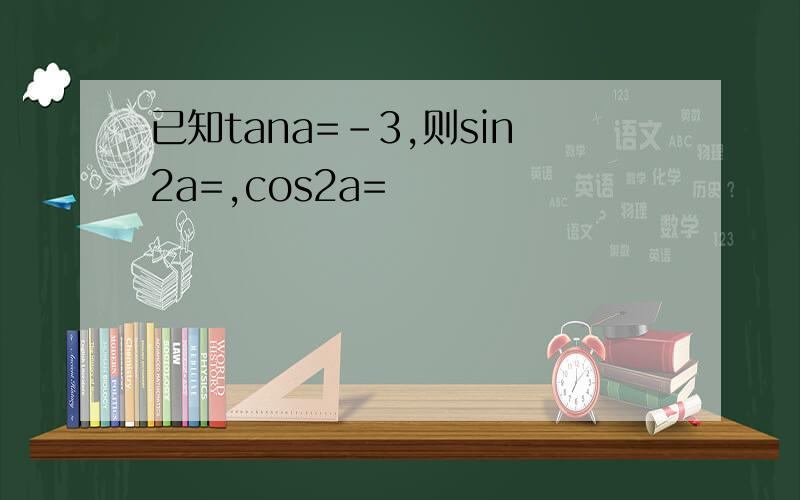 已知tana=-3,则sin2a=,cos2a=