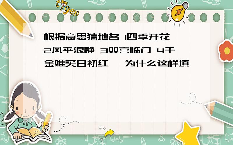 根据意思猜地名 1四季开花 2风平浪静 3双喜临门 4千金难买日初红 【为什么这样填】