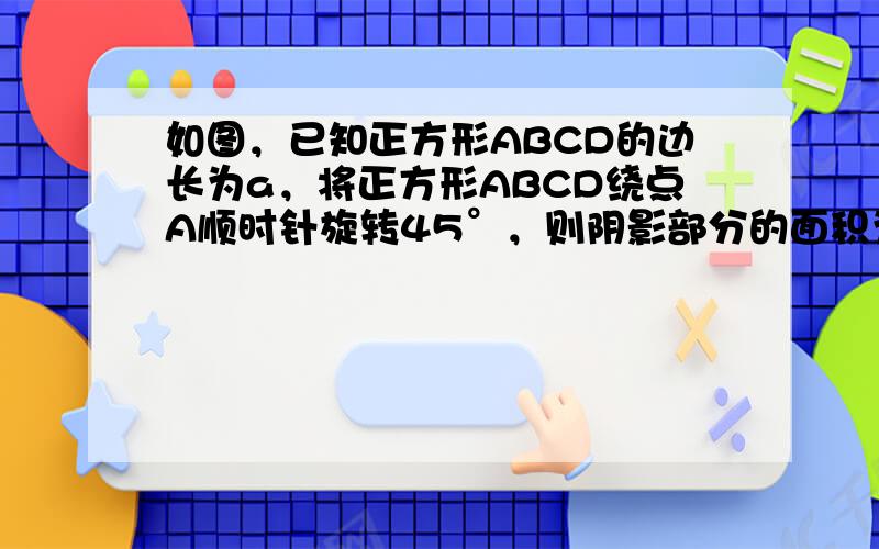 如图，已知正方形ABCD的边长为a，将正方形ABCD绕点A顺时针旋转45°，则阴影部分的面积为（　　）