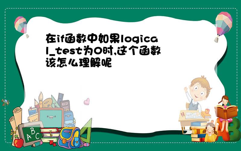 在if函数中如果logical_test为0时,这个函数该怎么理解呢