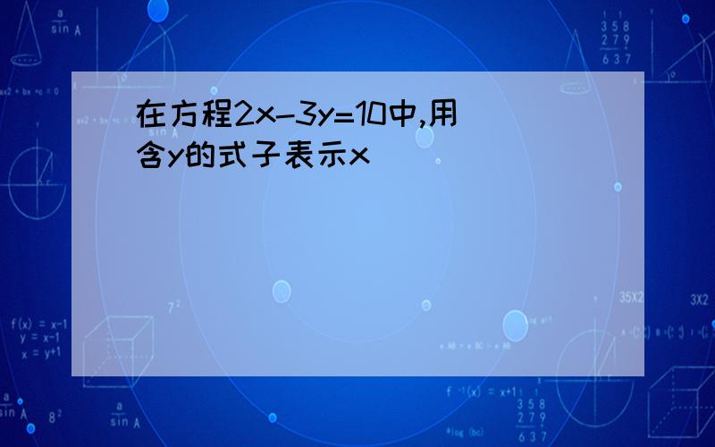 在方程2x-3y=10中,用含y的式子表示x