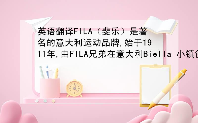 英语翻译FILA（斐乐）是著名的意大利运动品牌,始于1911年,由FILA兄弟在意大利Biella 小镇创立的一家纺织和